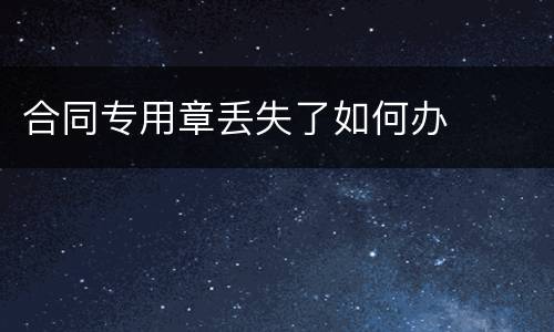 合同专用章丢失了如何办