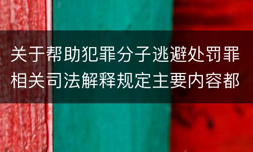 关于帮助犯罪分子逃避处罚罪相关司法解释规定主要内容都有哪些