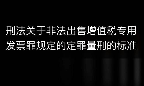 刑法关于非法出售增值税专用发票罪规定的定罪量刑的标准