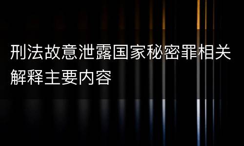 刑法故意泄露国家秘密罪相关解释主要内容