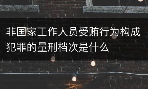非国家工作人员受贿行为构成犯罪的量刑档次是什么
