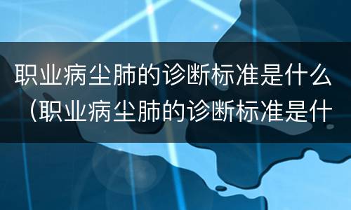 职业病尘肺的诊断标准是什么（职业病尘肺的诊断标准是什么意思）