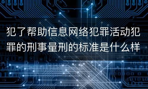 犯了帮助信息网络犯罪活动犯罪的刑事量刑的标准是什么样的