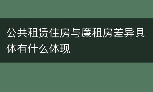 公共租赁住房与廉租房差异具体有什么体现