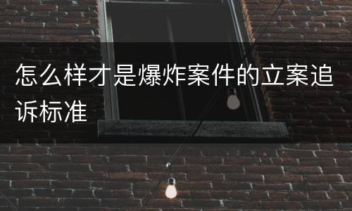怎么样才是爆炸案件的立案追诉标准
