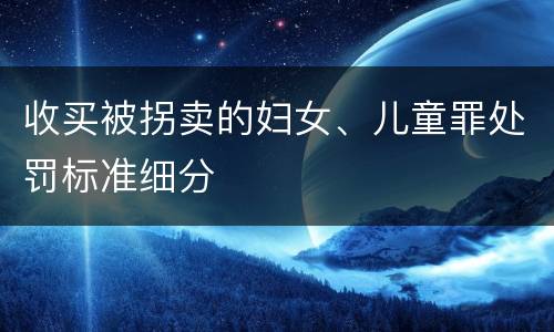 收买被拐卖的妇女、儿童罪处罚标准细分