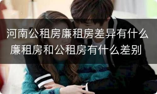 河南公租房廉租房差异有什么 廉租房和公租房有什么差别