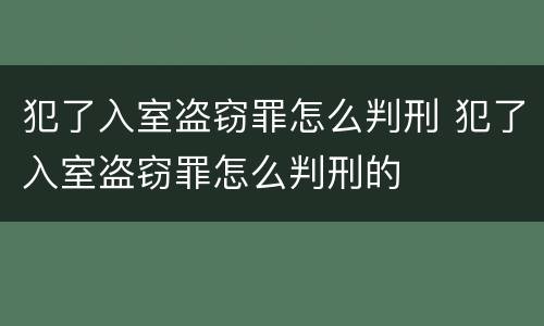 犯了入室盗窃罪怎么判刑 犯了入室盗窃罪怎么判刑的