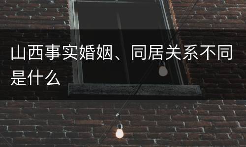 山西事实婚姻、同居关系不同是什么