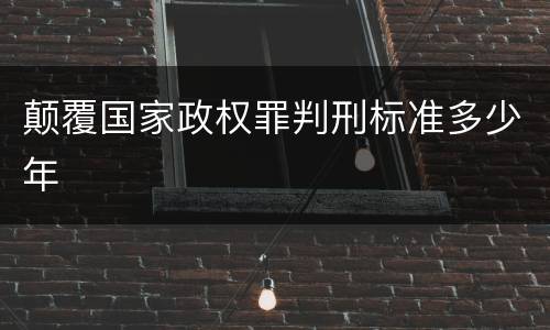 颠覆国家政权罪判刑标准多少年