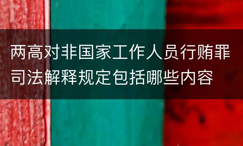 两高对非国家工作人员行贿罪司法解释规定包括哪些内容