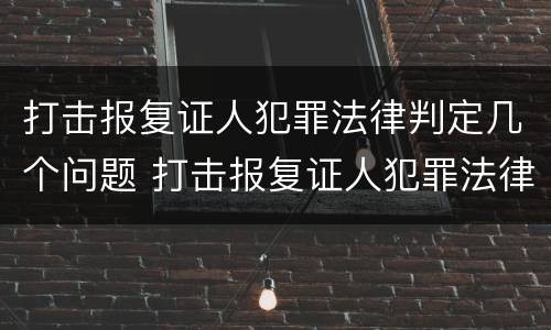 打击报复证人犯罪法律判定几个问题 打击报复证人犯罪法律判定几个问题的标准