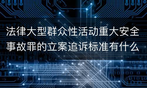 法律大型群众性活动重大安全事故罪的立案追诉标准有什么规定
