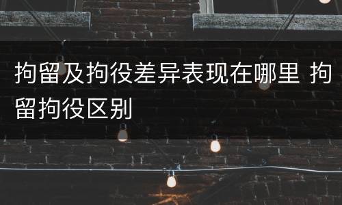 拘留及拘役差异表现在哪里 拘留拘役区别