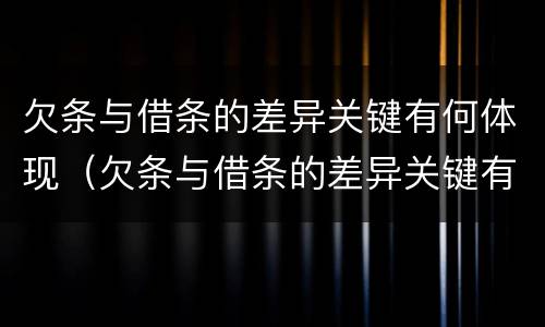 欠条与借条的差异关键有何体现（欠条与借条的差异关键有何体现呢）