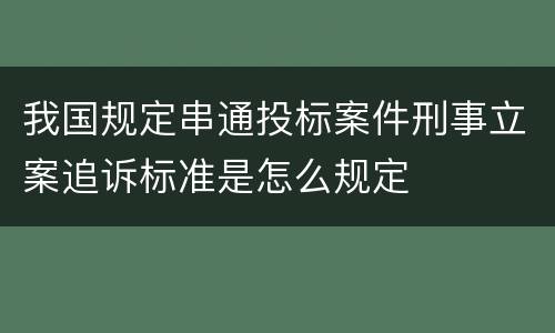 我国规定串通投标案件刑事立案追诉标准是怎么规定