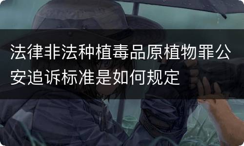 法律非法种植毒品原植物罪公安追诉标准是如何规定