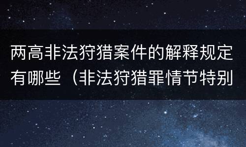两高非法狩猎案件的解释规定有哪些（非法狩猎罪情节特别严重标准）
