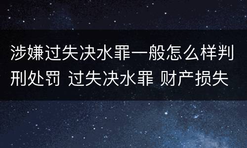 涉嫌过失决水罪一般怎么样判刑处罚 过失决水罪 财产损失标准