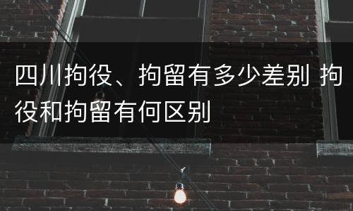 四川拘役、拘留有多少差别 拘役和拘留有何区别