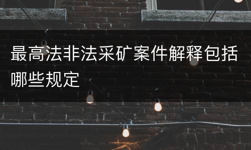 最高法非法采矿案件解释包括哪些规定