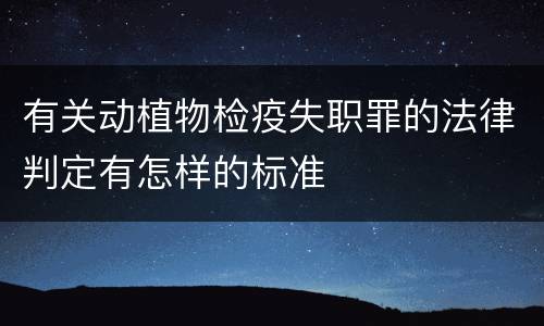 有关动植物检疫失职罪的法律判定有怎样的标准