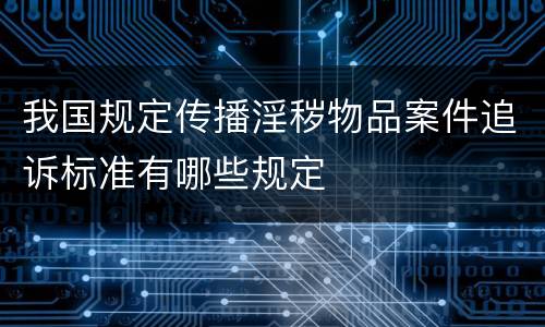 我国规定传播淫秽物品案件追诉标准有哪些规定