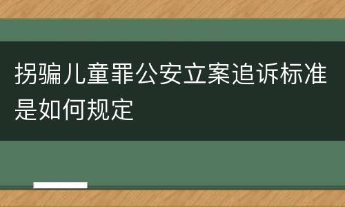 拐骗儿童罪公安立案追诉标准是如何规定