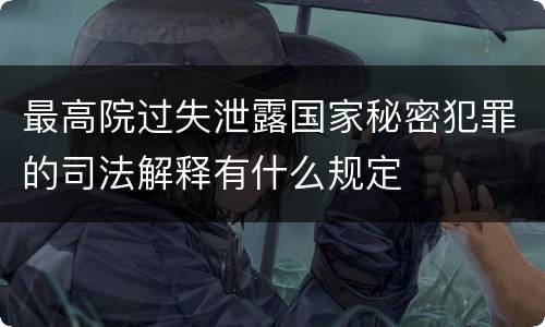 最高院过失泄露国家秘密犯罪的司法解释有什么规定