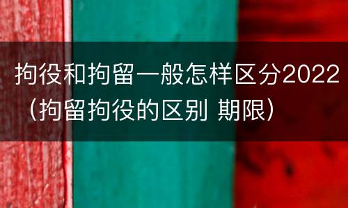 拘役和拘留一般怎样区分2022（拘留拘役的区别 期限）