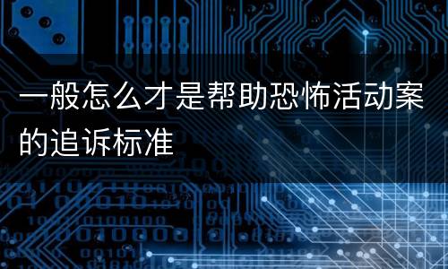 一般怎么才是帮助恐怖活动案的追诉标准