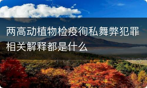两高动植物检疫徇私舞弊犯罪相关解释都是什么