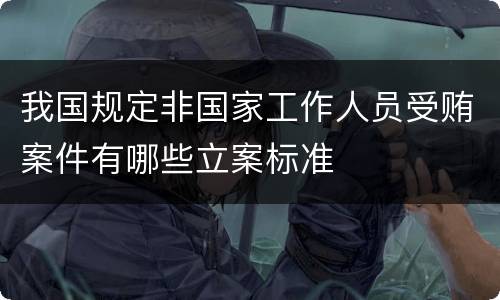 我国规定非国家工作人员受贿案件有哪些立案标准
