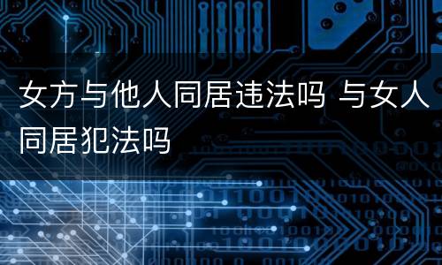 女方与他人同居违法吗 与女人同居犯法吗