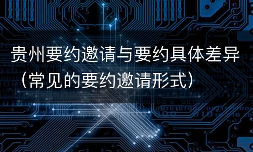 贵州要约邀请与要约具体差异（常见的要约邀请形式）