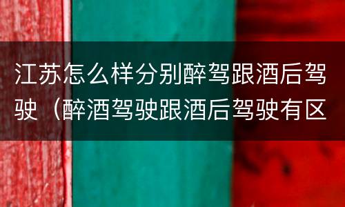 江苏怎么样分别醉驾跟酒后驾驶（醉酒驾驶跟酒后驾驶有区别吗）