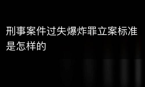 刑事案件过失爆炸罪立案标准是怎样的