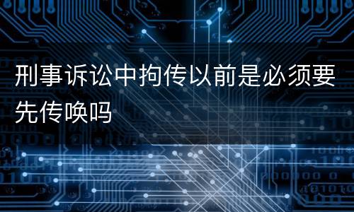 刑事诉讼中拘传以前是必须要先传唤吗