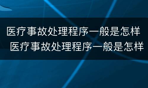 医疗事故处理程序一般是怎样 医疗事故处理程序一般是怎样的