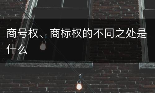 商号权、商标权的不同之处是什么