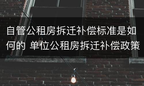 自管公租房拆迁补偿标准是如何的 单位公租房拆迁补偿政策