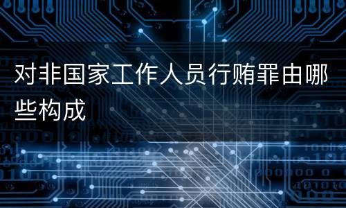 对非国家工作人员行贿罪由哪些构成