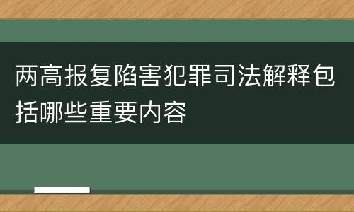 两高报复陷害犯罪司法解释包括哪些重要内容