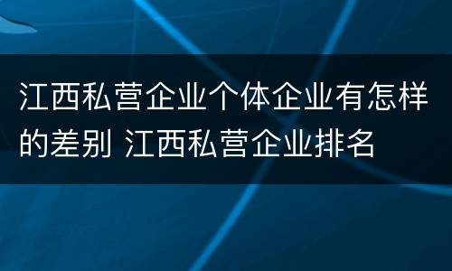 江西私营企业个体企业有怎样的差别 江西私营企业排名
