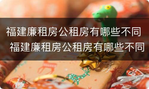 福建廉租房公租房有哪些不同 福建廉租房公租房有哪些不同的地方