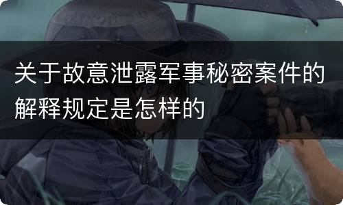 关于故意泄露军事秘密案件的解释规定是怎样的