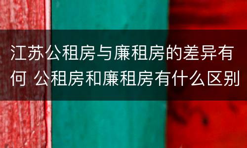 江苏公租房与廉租房的差异有何 公租房和廉租房有什么区别,哪个更好点