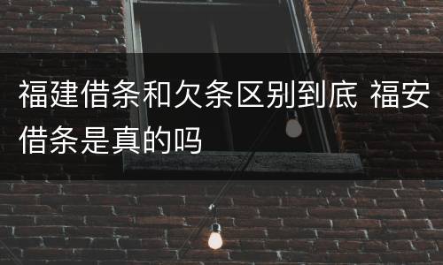 福建借条和欠条区别到底 福安借条是真的吗