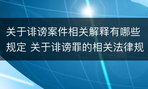 关于诽谤案件相关解释有哪些规定 关于诽谤罪的相关法律规定规定