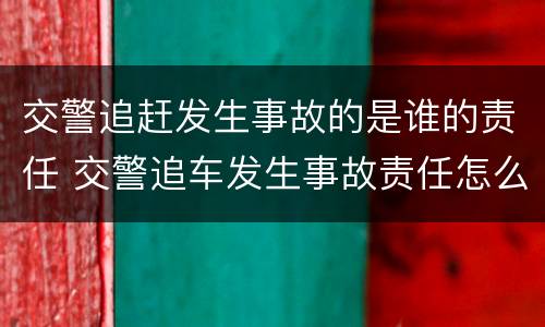 交警追赶发生事故的是谁的责任 交警追车发生事故责任怎么分